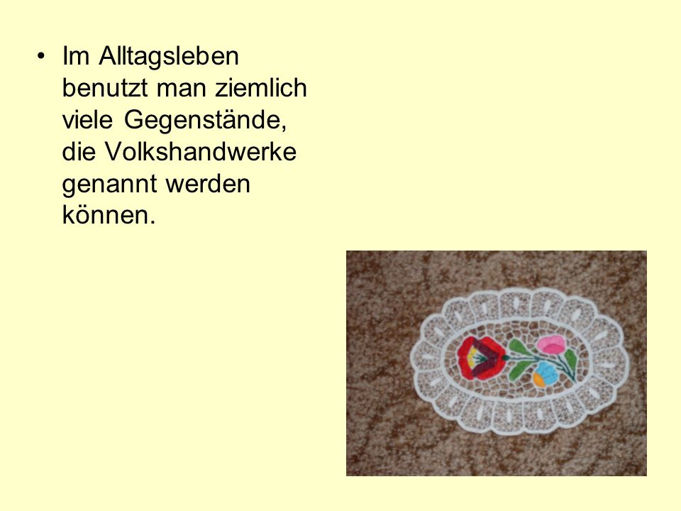 Im Alltagsleben benutzt man ziemlich viele Gegenstände, die Volkshandwerke genannt werden können.