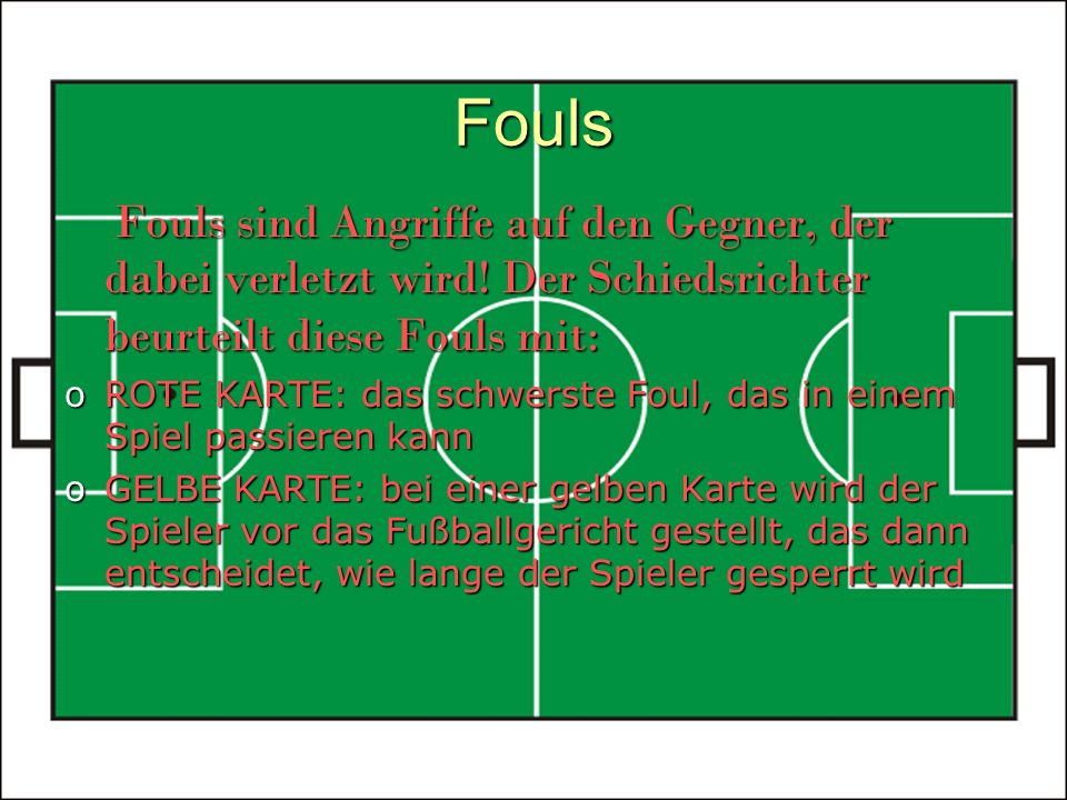 Fouls Fouls sind Angriffe auf den Gegner, der dabei verletzt wird! Der Schiedsrichter beurteilt diese Fouls mit: