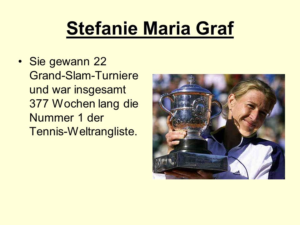 Stefanie Maria Graf Sie gewann 22 Grand-Slam-Turniere und war insgesamt 377 Wochen lang die Nummer 1 der Tennis-Weltrangliste.
