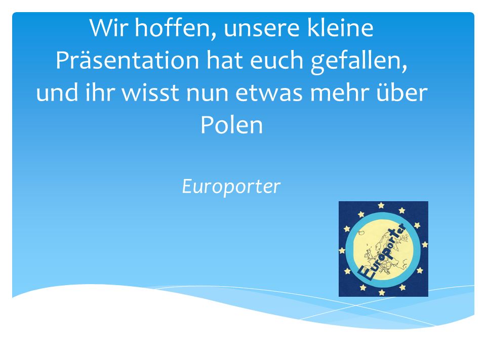 Wir hoffen, unsere kleine Präsentation hat euch gefallen, und ihr wisst nun etwas mehr über Polen Europorter