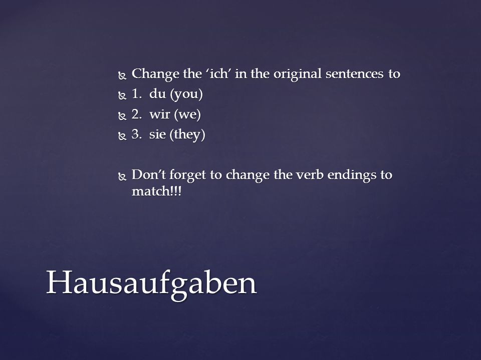 Hausaufgaben Change the ‘ich’ in the original sentences to 1. du (you)