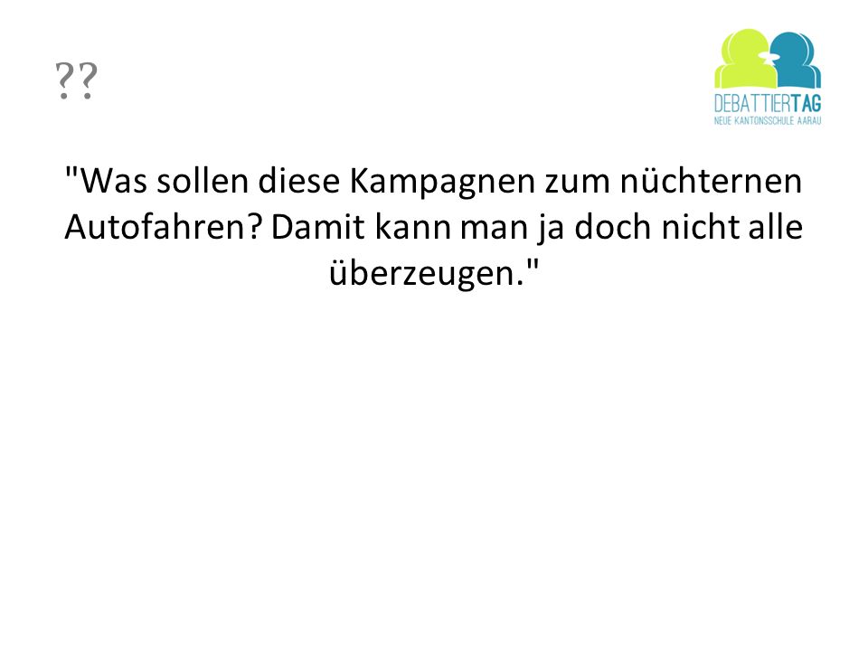 Was sollen diese Kampagnen zum nüchternen Autofahren Damit kann man ja doch nicht alle überzeugen.