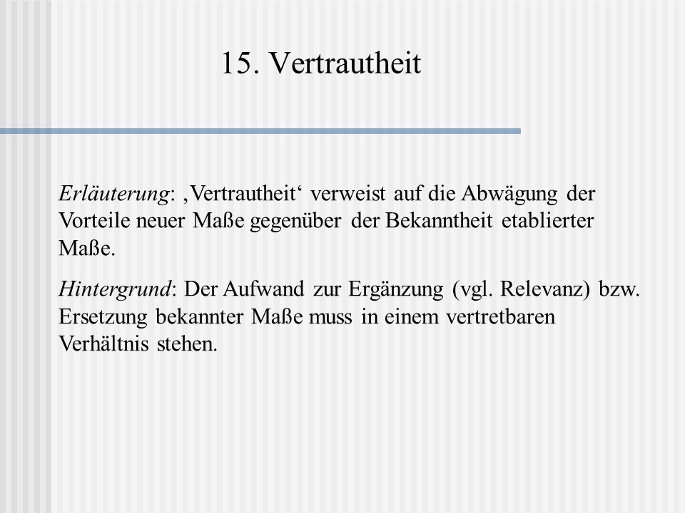 15. Vertrautheit Erläuterung: ‚Vertrautheit‘ verweist auf die Abwägung der Vorteile neuer Maße gegenüber der Bekanntheit etablierter Maße.