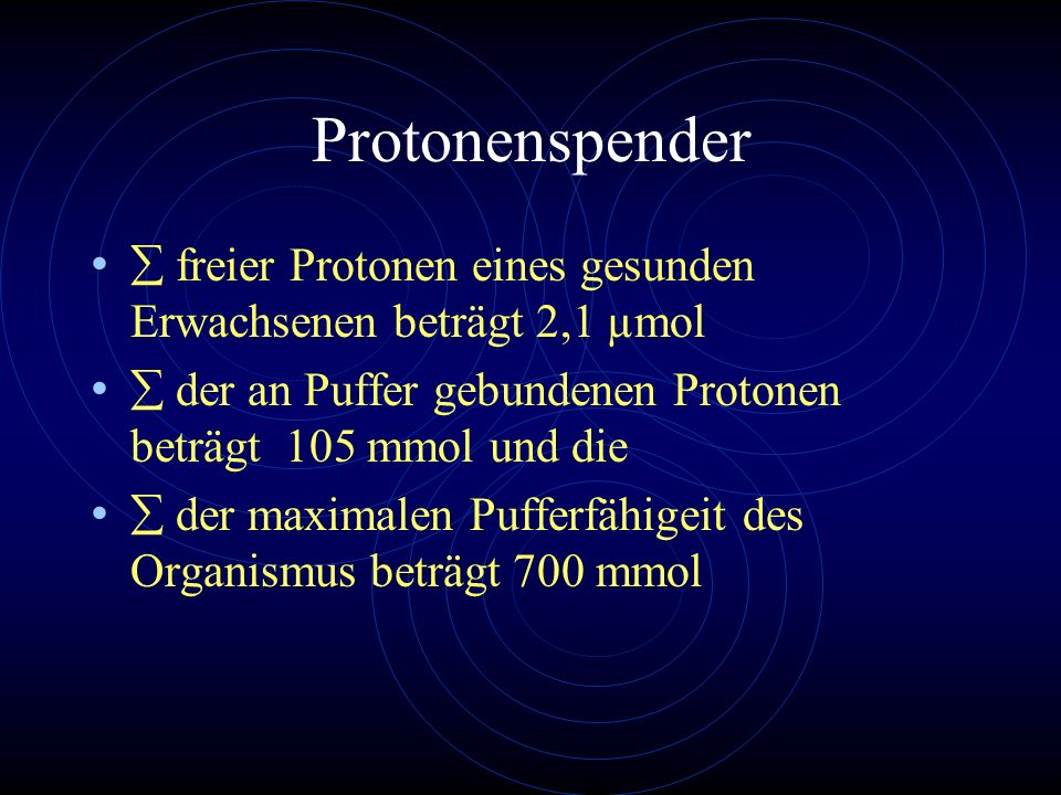 Protonenspender  freier Protonen eines gesunden Erwachsenen beträgt 2,1 µmol.  der an Puffer gebundenen Protonen beträgt 105 mmol und die.