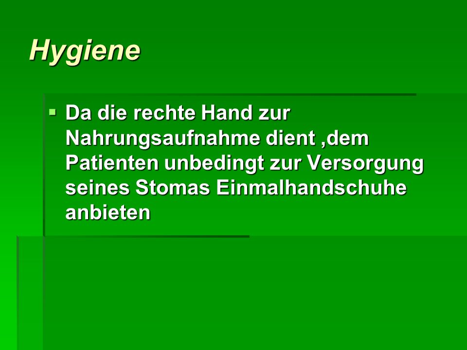 Hygiene Da die rechte Hand zur Nahrungsaufnahme dient ,dem Patienten unbedingt zur Versorgung seines Stomas Einmalhandschuhe anbieten.