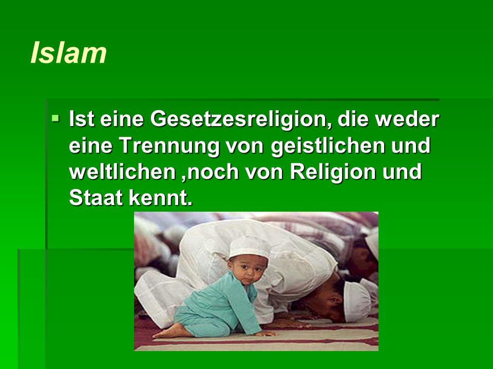 Islam Ist eine Gesetzesreligion, die weder eine Trennung von geistlichen und weltlichen ,noch von Religion und Staat kennt.
