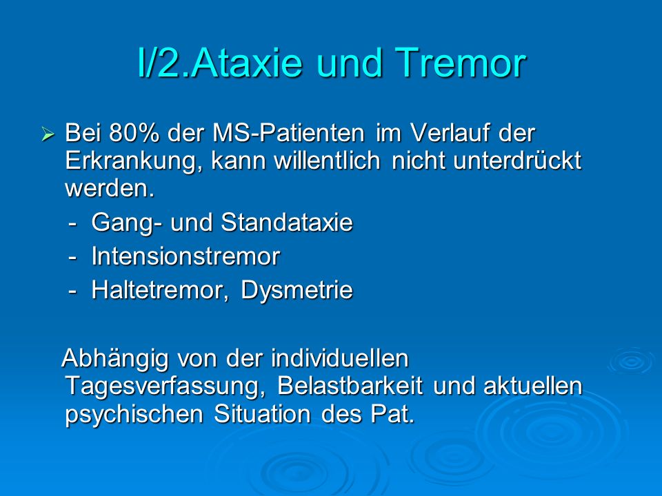 I/2.Ataxie und Tremor Bei 80% der MS-Patienten im Verlauf der Erkrankung, kann willentlich nicht unterdrückt werden.