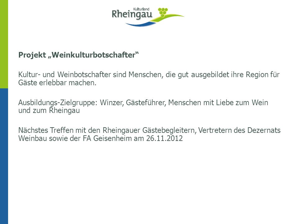 Projekt „Weinkulturbotschafter Kultur- und Weinbotschafter sind Menschen, die gut ausgebildet ihre Region für Gäste erlebbar machen. Ausbildungs-Zielgruppe: Winzer, Gästeführer, Menschen mit Liebe zum Wein und zum Rheingau Nächstes Treffen mit den Rheingauer Gästebegleitern, Vertretern des Dezernats Weinbau sowie der FA Geisenheim am