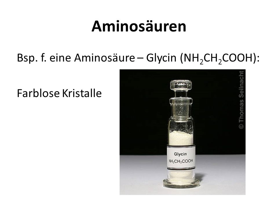Aminosäuren Bsp. f. eine Aminosäure – Glycin (NH2CH2COOH): Farblose Kristalle