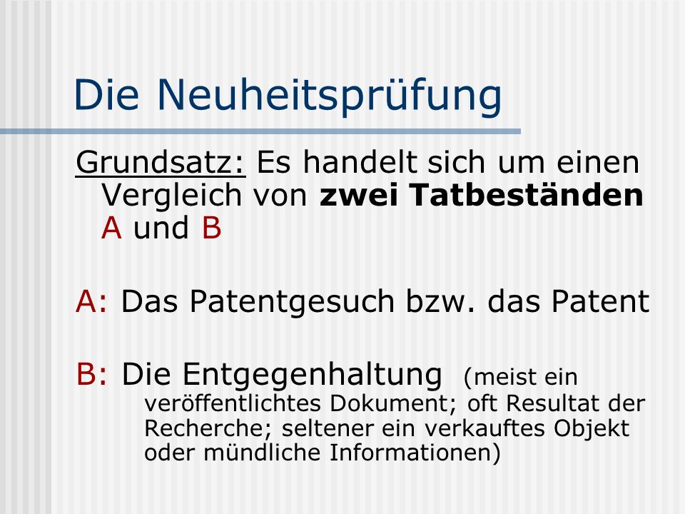 Die Neuheitsprüfung Grundsatz: Es handelt sich um einen Vergleich von zwei Tatbeständen A und B. A: Das Patentgesuch bzw. das Patent.