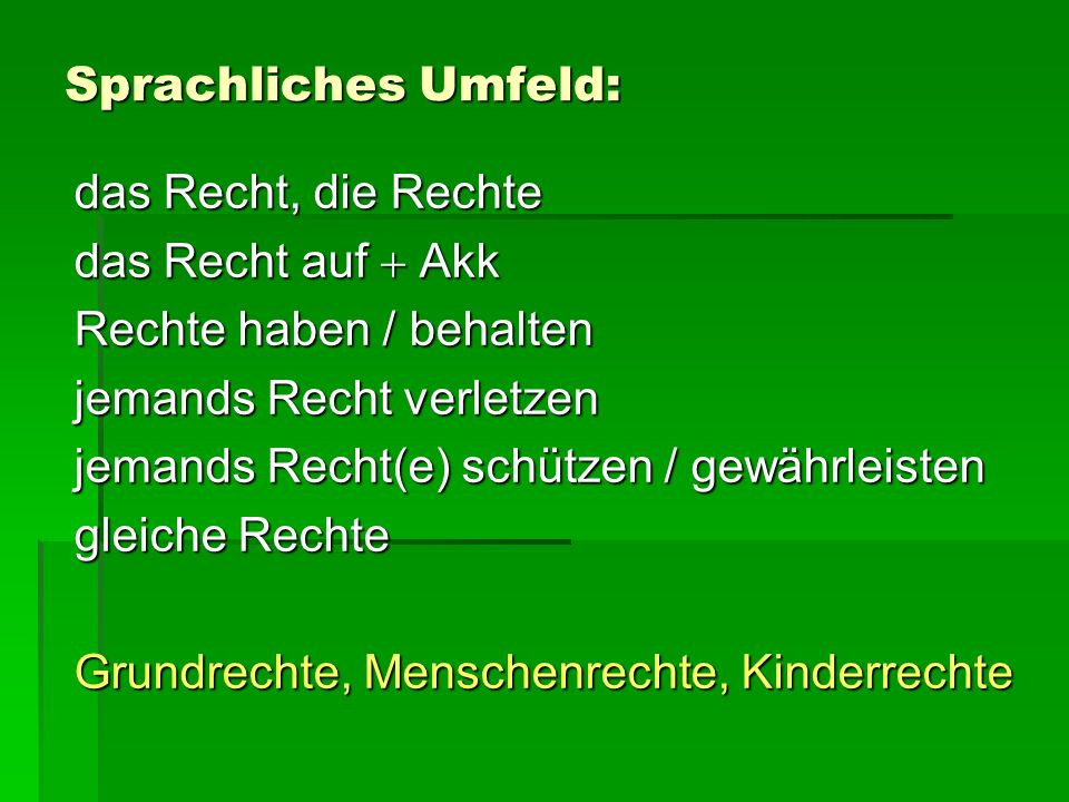 Sprachliches Umfeld: das Recht, die Rechte. das Recht auf  Akk. Rechte haben / behalten. jemands Recht verletzen.