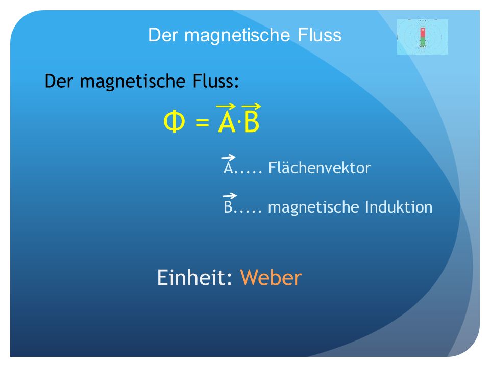 Φ = A.B Einheit: Weber Der magnetische Fluss Der magnetische Fluss: