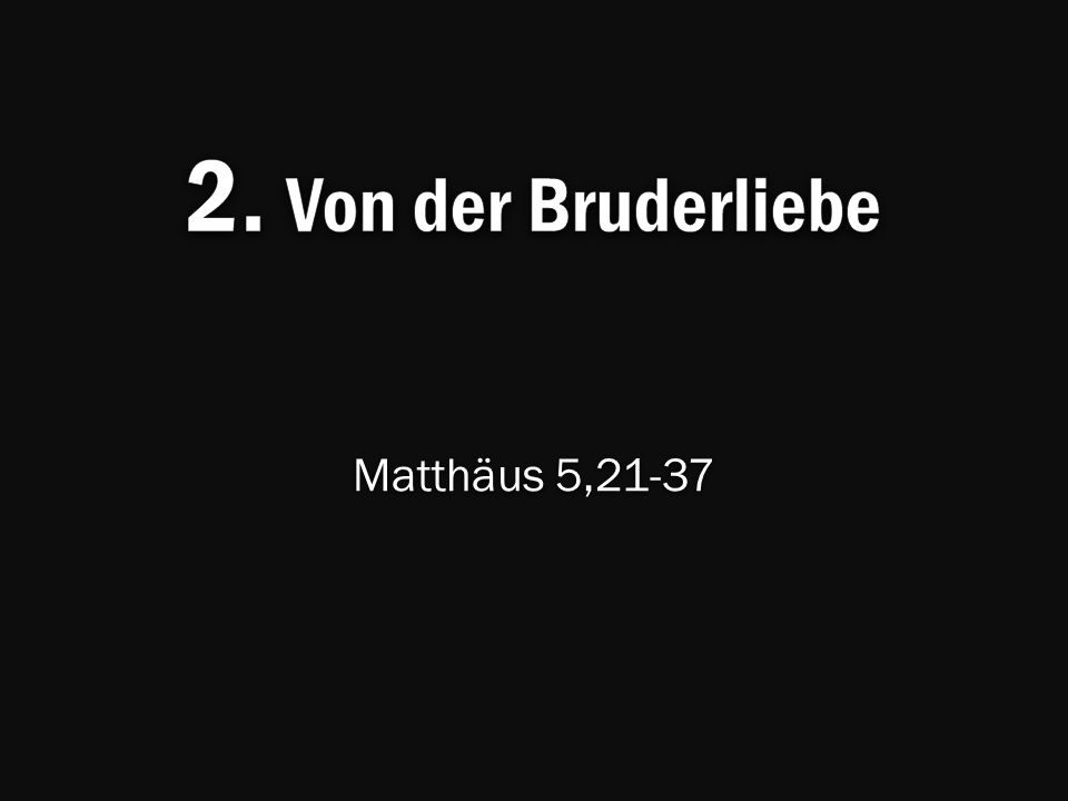 2. Von der Bruderliebe Matthäus 5,21-37