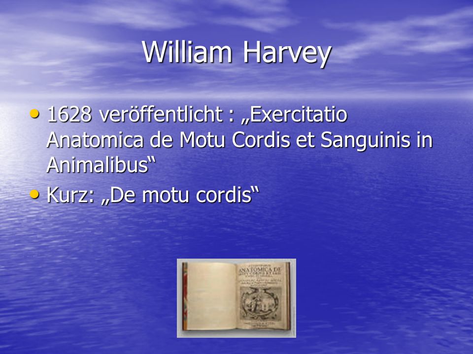 William Harvey 1628 veröffentlicht : „Exercitatio Anatomica de Motu Cordis et Sanguinis in Animalibus