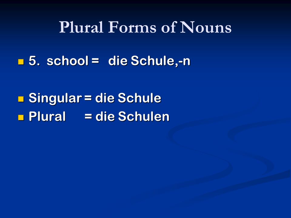 Plural Forms of Nouns 5. school = die Schule,-n Singular = die Schule