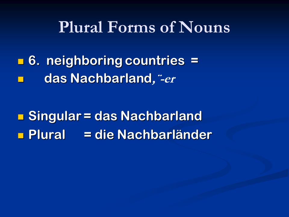 Plural Forms of Nouns 6. neighboring countries = das Nachbarland,¨-er