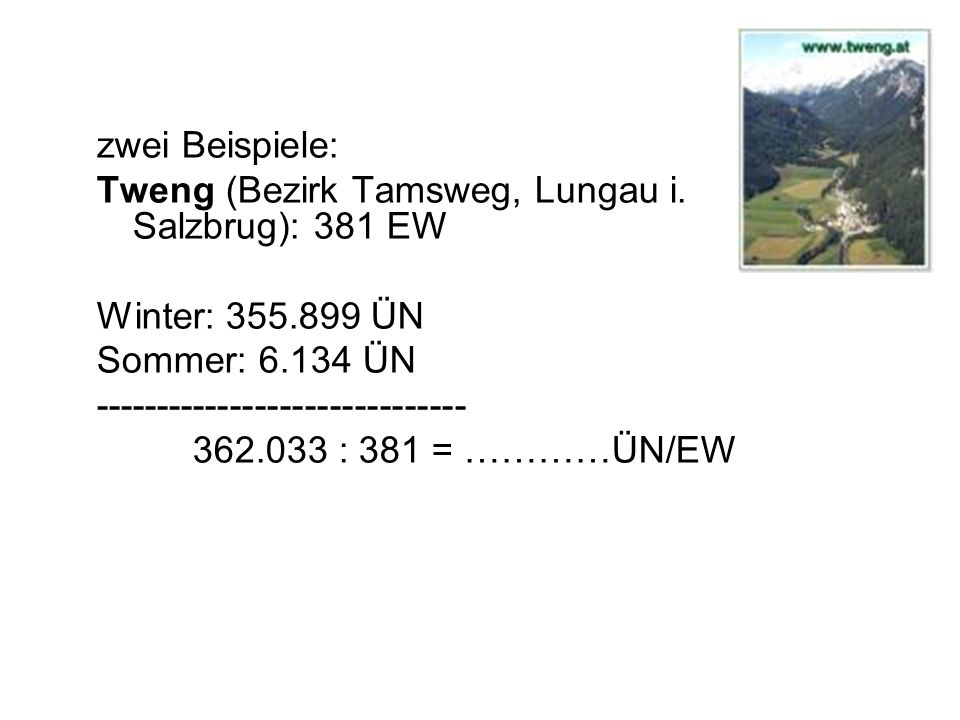 zwei Beispiele: Tweng (Bezirk Tamsweg, Lungau i. Salzbrug): 381 EW. Winter: ÜN. Sommer: ÜN.