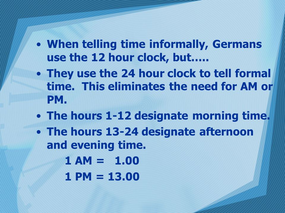 When telling time informally, Germans use the 12 hour clock, but…..