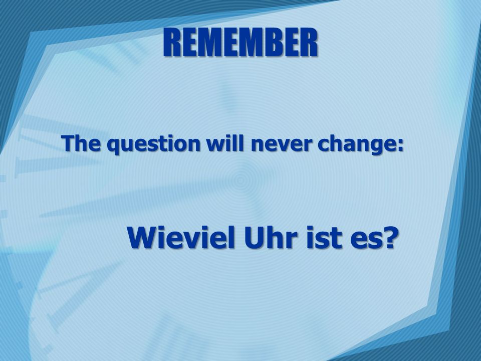 REMEMBER The question will never change: Wieviel Uhr ist es