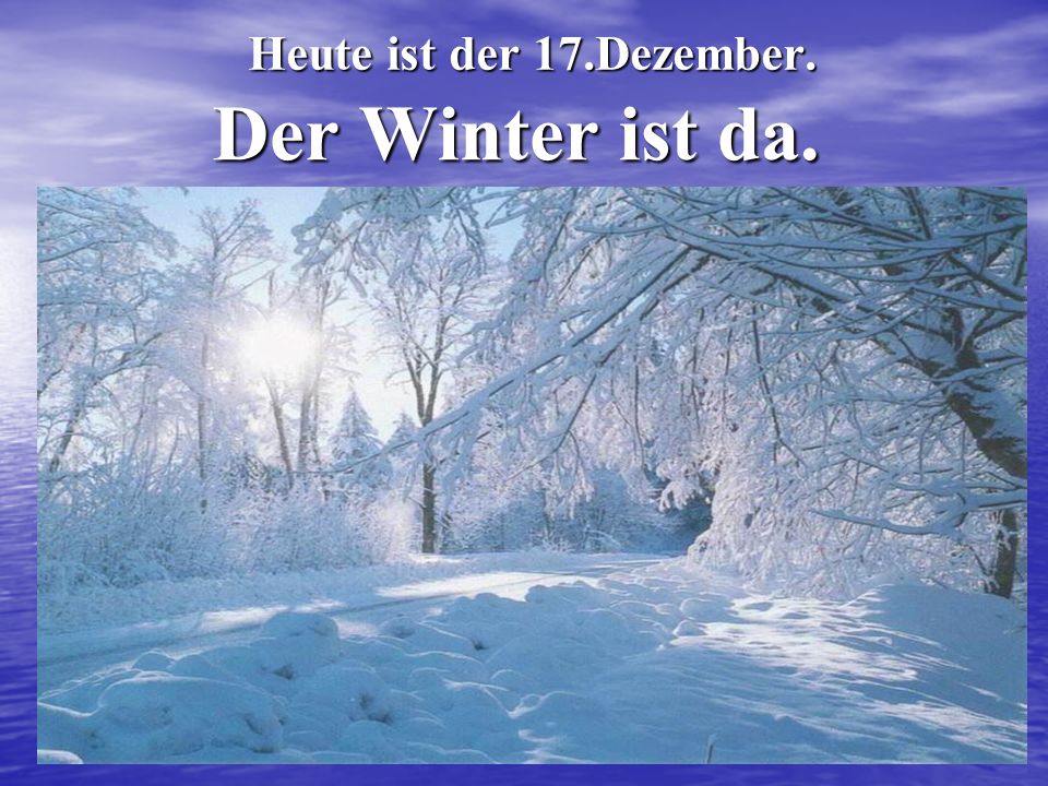 Heute ist der 17.Dezember. Der Winter ist da.