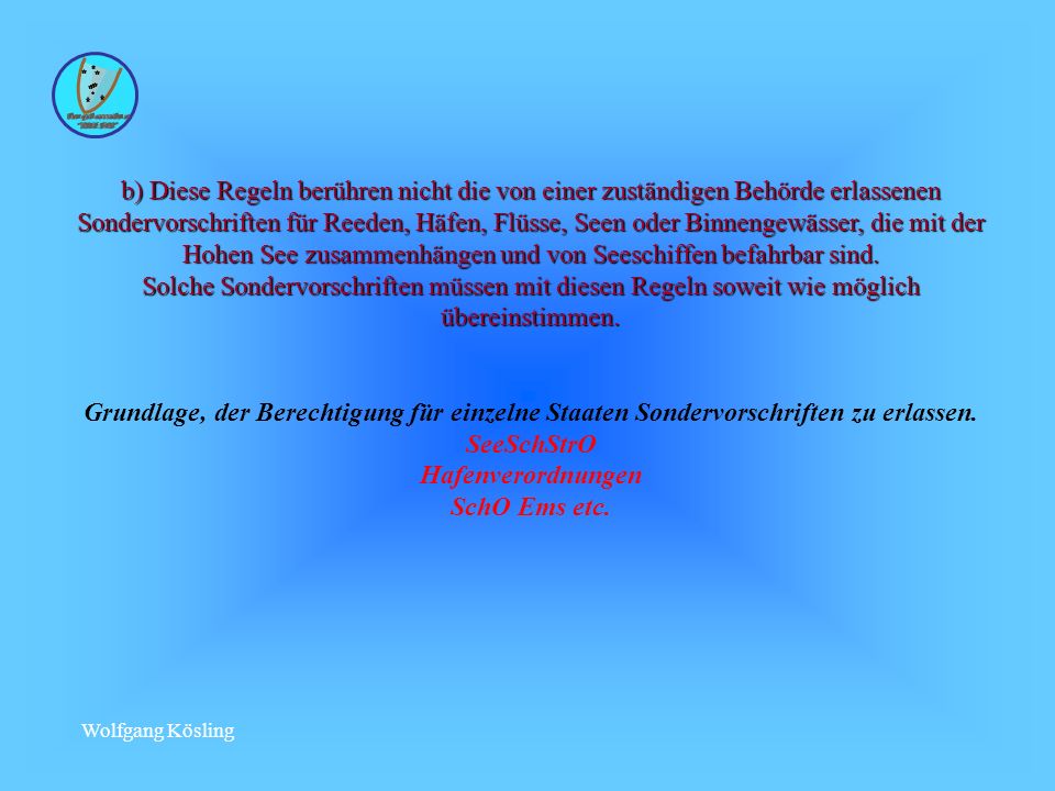 b) Diese Regeln berühren nicht die von einer zuständigen Behörde erlassenen Sondervorschriften für Reeden, Häfen, Flüsse, Seen oder Binnengewässer, die mit der Hohen See zusammenhängen und von Seeschiffen befahrbar sind. Solche Sondervorschriften müssen mit diesen Regeln soweit wie möglich übereinstimmen.