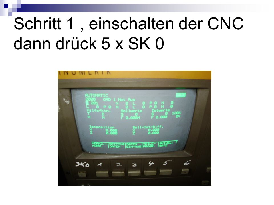 Schritt 1 , einschalten der CNC dann drück 5 x SK 0