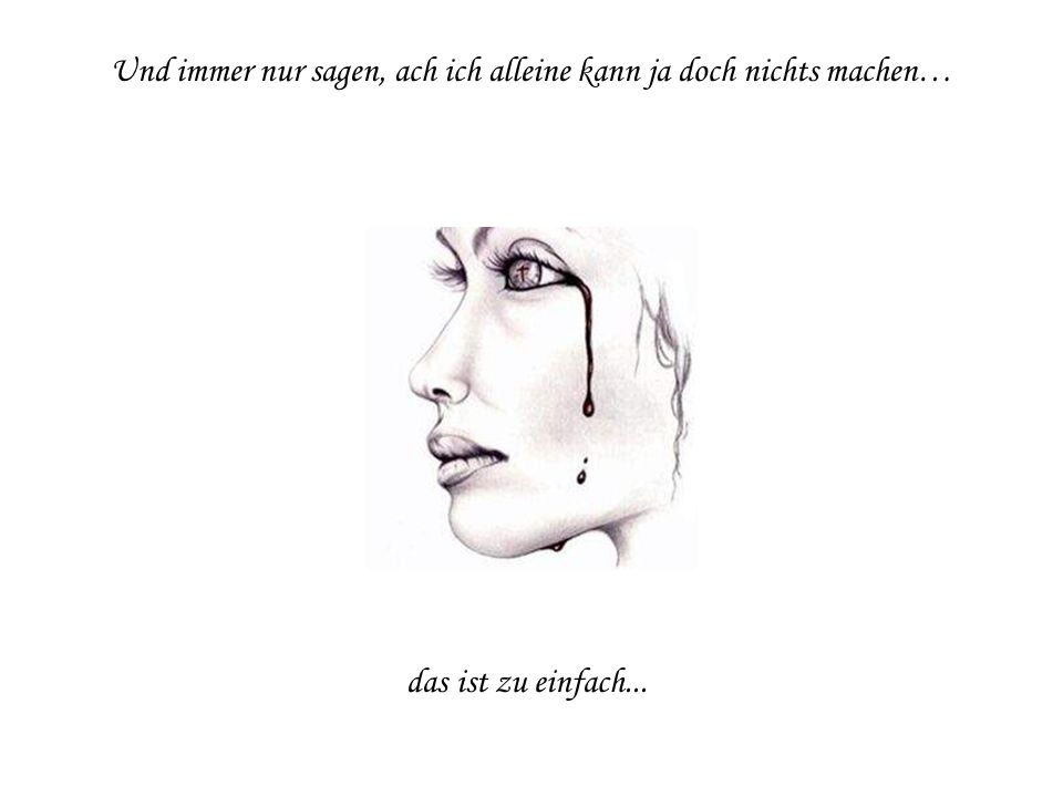 Und immer nur sagen, ach ich alleine kann ja doch nichts machen…