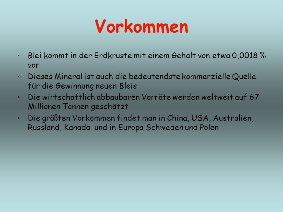 Vorkommen Blei kommt in der Erdkruste mit einem Gehalt von etwa 0,0018 % vor.