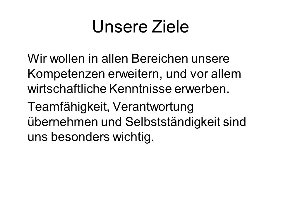 Unsere Ziele Wir wollen in allen Bereichen unsere Kompetenzen erweitern, und vor allem wirtschaftliche Kenntnisse erwerben.