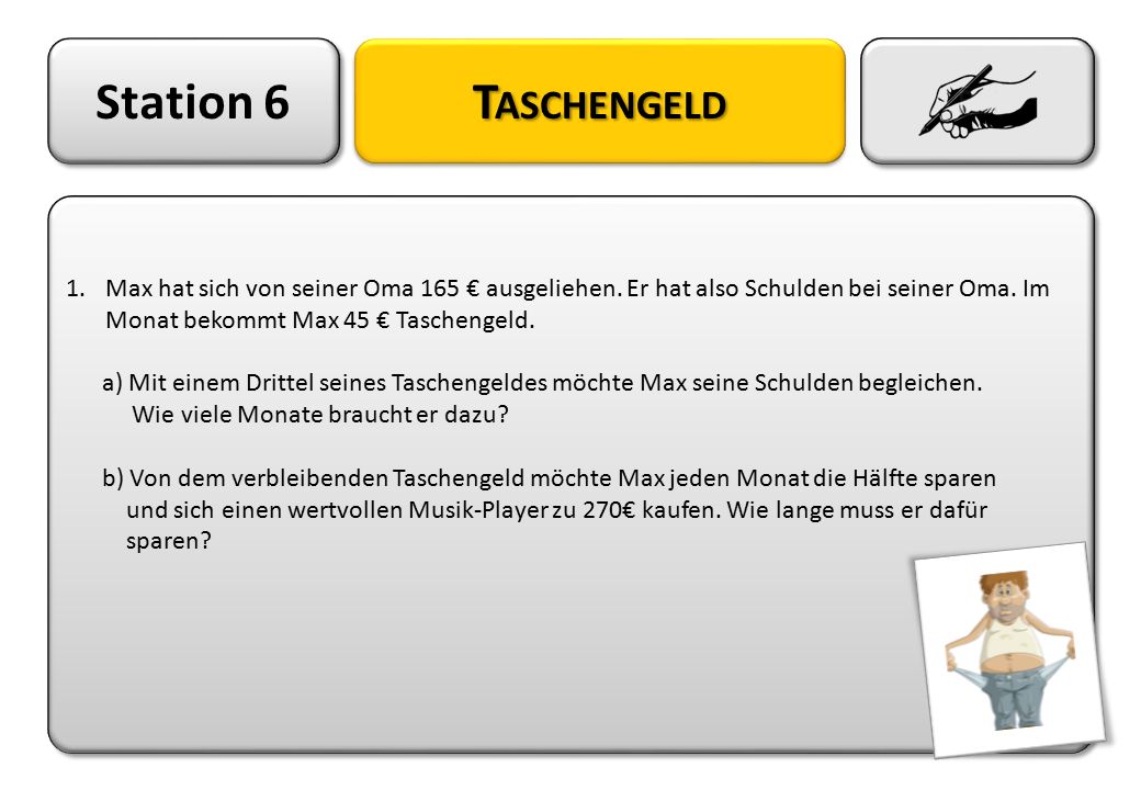 Station 6 Taschengeld. Max hat sich von seiner Oma 165 € ausgeliehen. Er hat also Schulden bei seiner Oma. Im Monat bekommt Max 45 € Taschengeld.