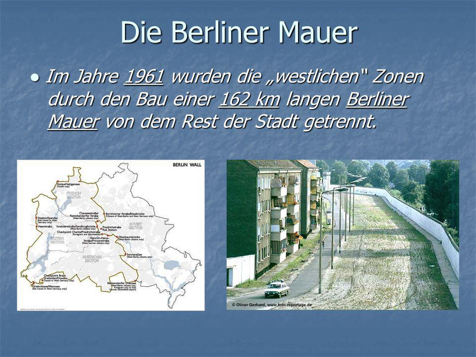 Die Berliner Mauer ● Im Jahre 1961 wurden die „westlichen Zonen durch den Bau einer 162 km langen Berliner Mauer von dem Rest der Stadt getrennt.