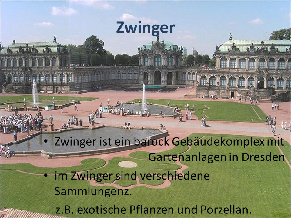 Zwinger Zwinger ist ein barock Gebäudekomplex mit Gartenanlagen in Dresden. im Zwinger sind verschiedene Sammlungenz.
