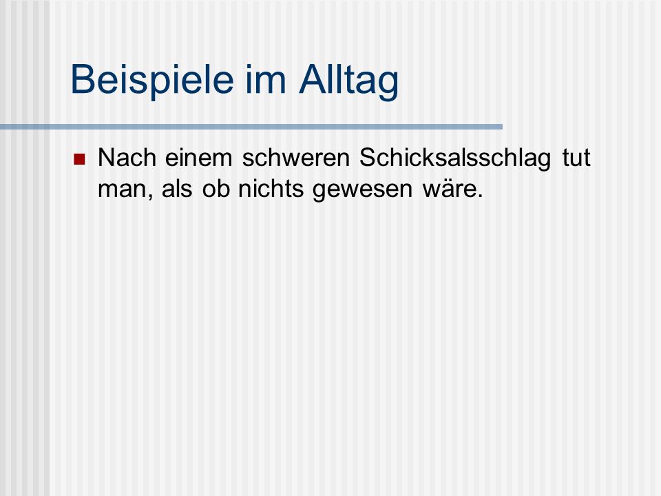 Beispiele im Alltag Nach einem schweren Schicksalsschlag tut man, als ob nichts gewesen wäre.
