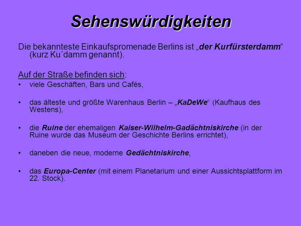 Sehenswürdigkeiten Die bekannteste Einkaufspromenade Berlins ist „der Kurfürsterdamm (kurz Ku´damm genannt).