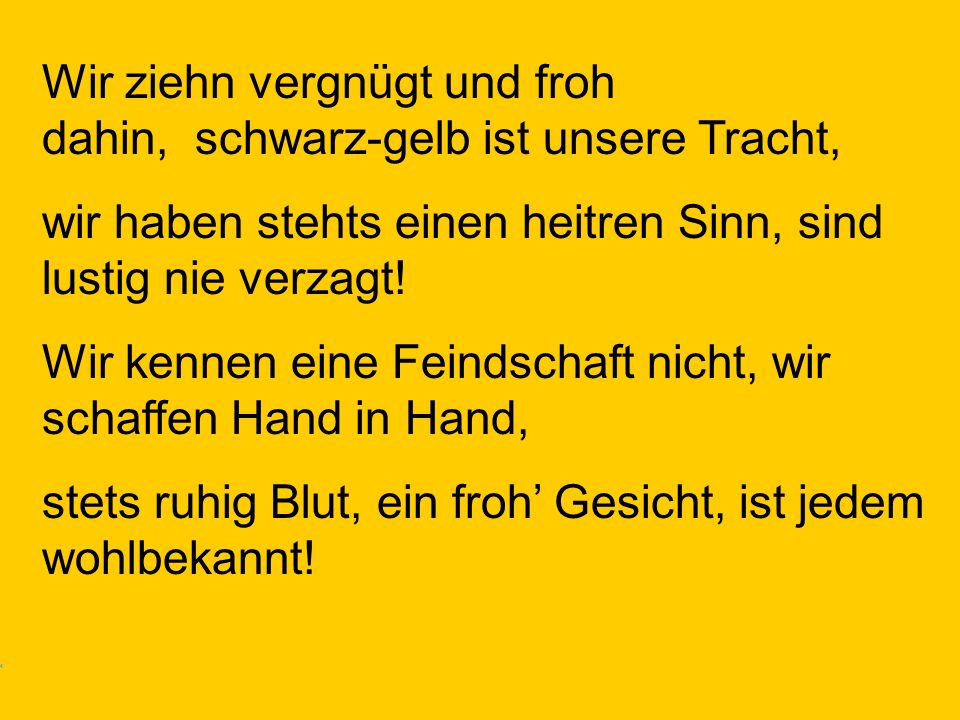 Wir ziehn vergnügt und froh dahin, schwarz-gelb ist unsere Tracht,