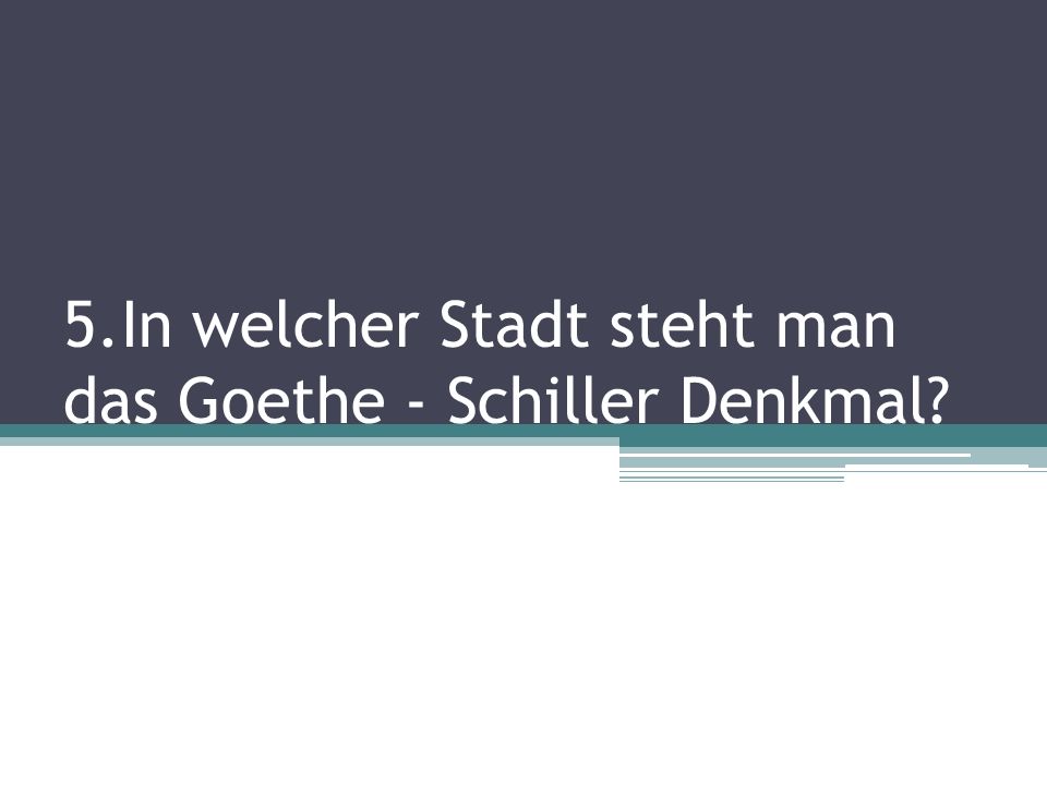 5.In welcher Stadt steht man das Goethe - Schiller Denkmal