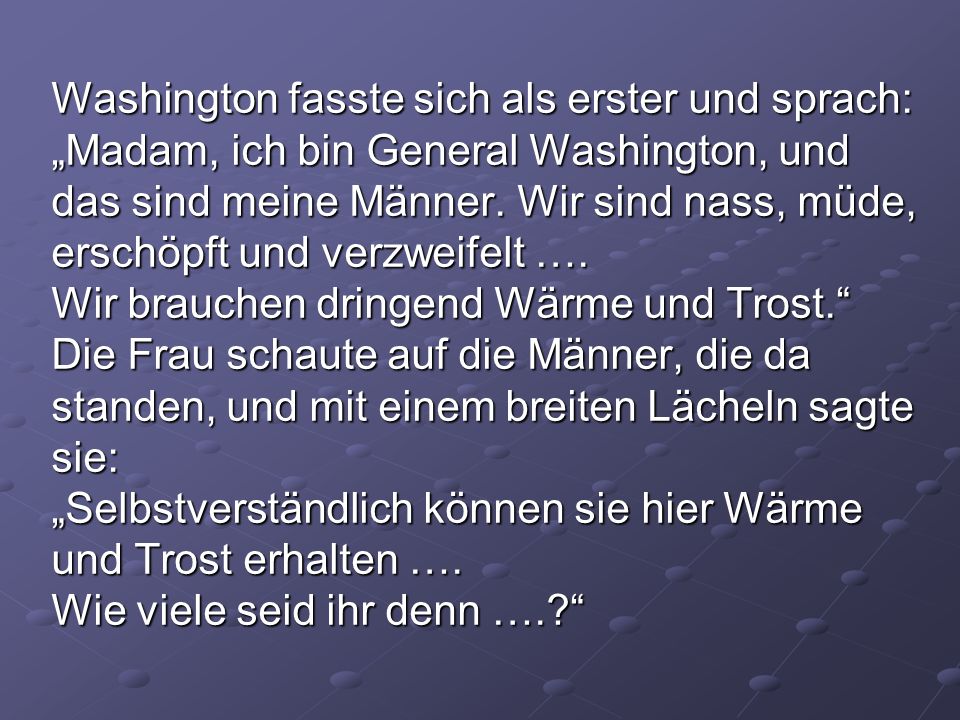 Washington fasste sich als erster und sprach: „Madam, ich bin General Washington, und das sind meine Männer.