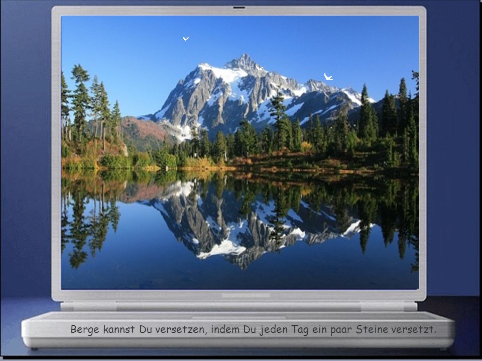 Berge kannst Du versetzen, indem Du jeden Tag ein paar Steine versetzt.