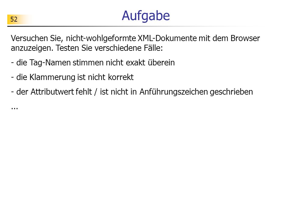 Aufgabe Versuchen Sie, nicht-wohlgeformte XML-Dokumente mit dem Browser anzuzeigen. Testen Sie verschiedene Fälle: