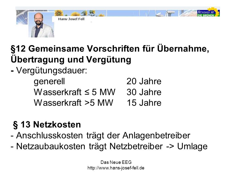 §12 Gemeinsame Vorschriften für Übernahme, Übertragung und Vergütung - Vergütungsdauer: generell 20 Jahre Wasserkraft ≤ 5 MW 30 Jahre Wasserkraft >5 MW 15 Jahre § 13 Netzkosten - Anschlusskosten trägt der Anlagenbetreiber - Netzaubaukosten trägt Netzbetreiber -> Umlage