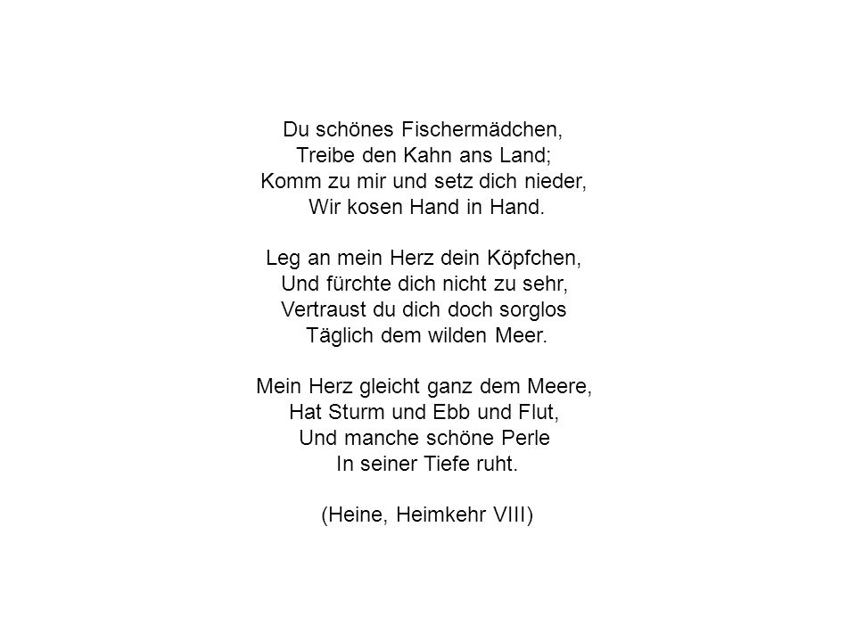 Du schönes Fischermädchen, Treibe den Kahn ans Land; Komm zu mir und setz dich nieder, Wir kosen Hand in Hand.