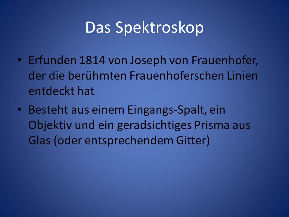 Das Spektroskop Erfunden 1814 von Joseph von Frauenhofer, der die berühmten Frauenhoferschen Linien entdeckt hat.