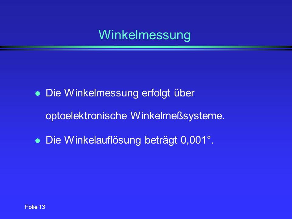 Winkelmessung Die Winkelmessung erfolgt über optoelektronische Winkelmeßsysteme. Die Winkelauflösung beträgt 0,001°.