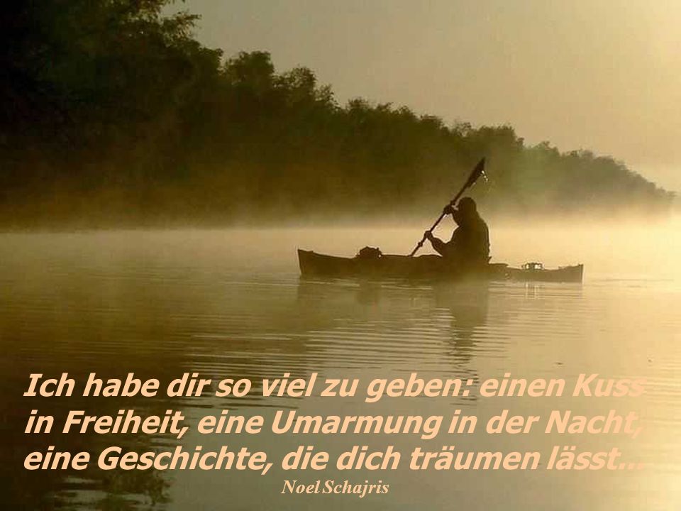 Ich habe dir so viel zu geben: einen Kuss in Freiheit, eine Umarmung in der Nacht, eine Geschichte, die dich träumen lässt...