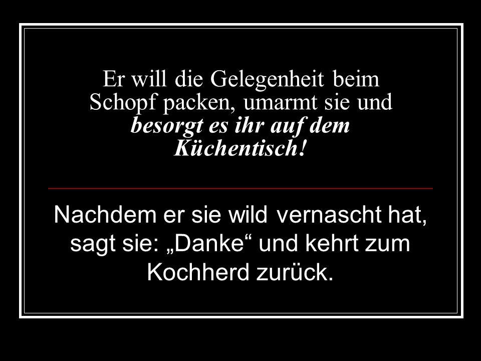 Er will die Gelegenheit beim Schopf packen, umarmt sie und besorgt es ihr auf dem Küchentisch!