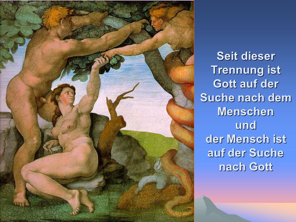 Seit dieser Trennung ist Gott auf der Suche nach dem Menschen und der Mensch ist auf der Suche nach Gott