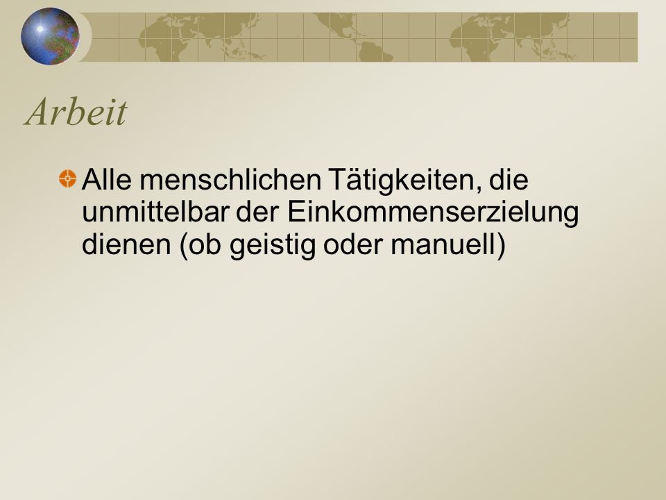 Arbeit Alle menschlichen Tätigkeiten, die unmittelbar der Einkommenserzielung dienen (ob geistig oder manuell)