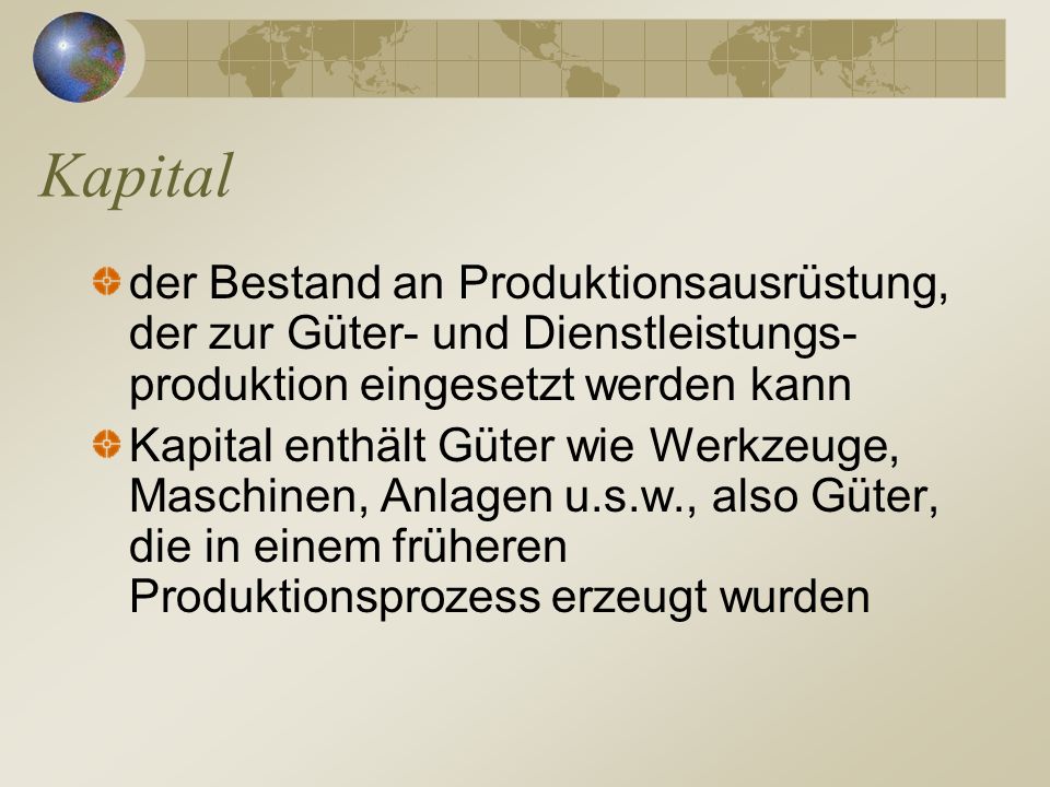 Kapital der Bestand an Produktionsausrüstung, der zur Güter- und Dienstleistungs-produktion eingesetzt werden kann.