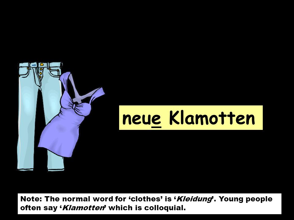 neue Klamotten Note: The normal word for ‘clothes’ is ‘Kleidung’.