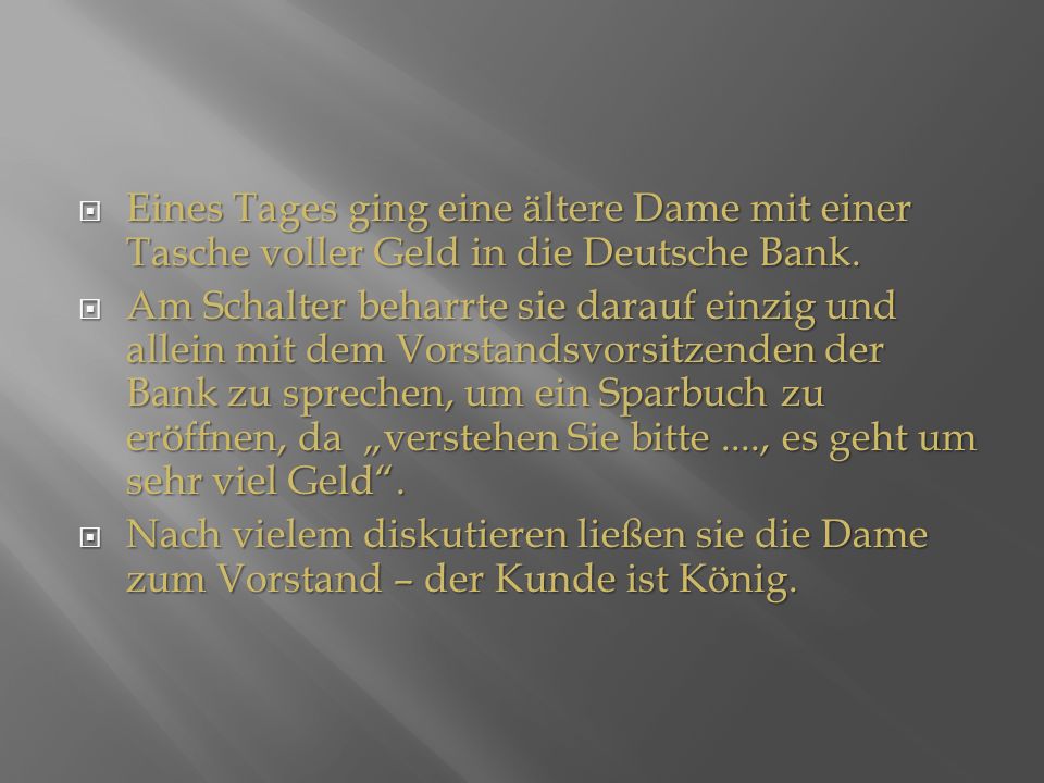 Eines Tages ging eine ältere Dame mit einer Tasche voller Geld in die Deutsche Bank.